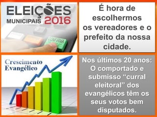 Nos últimos 20 anos:
O comportado e
submisso “curral
eleitoral” dos
evangélicos têm os
seus votos bem
disputados.
É hora de
escolhermos
os vereadores e o
prefeito da nossa
cidade.
 
