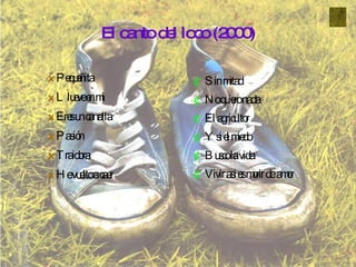 El canto del loco (2000) Pequeñita Llueve en mi Eres un canalla Pasión Traidora He vuelto a caer Sin mitad No quiero nada El agricultor Y si el miedo  Busco la vida Vivir asi es morir de   amor 