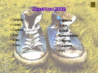 Zapatillas (2005) Canciones Volverá Zapatillas Será Besos Vuelve Despiértame Úsanos El pescao Qué caro es el tiempo Desaparece Tal como eres Por ti 