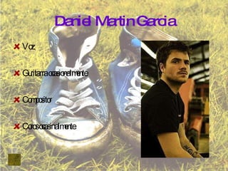 Daniel Martin Garcia Voz Guritarra ocasionalmente Compositor Coros ocasinalmente 