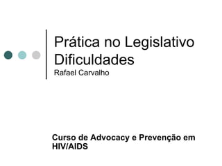 Prática no Legislativo Dificuldades Rafael Carvalho Curso de  Advocacy e Prevenção em HIV/AIDS 