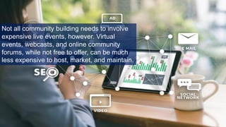 Customer Engagement
Not all community building needs to involve
expensive live events, however. Virtual
events, webcasts, ...