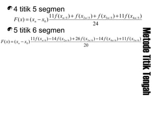 MetodeTitikTengah
4 titik 5 segmen
5 titik 6 segmen
24
)(11)()()(11
)()( 5/45/35/25/
0
nnnn
n
xfxfxfxf
xxxF
+++
−=
20
)(11)(14)(26)(14)(11
)()( 6/56/46/36/26/
0
nnnnn
n
xfxfxfxfxf
xxxF
+−+−
−=
 