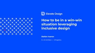 How to be in a win-win
situation leveraging
inclusive design
Stefan Ivanov
Sr. UX Architect | Infragistics
 