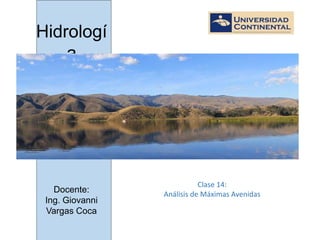 Hidrologí
a
Clase 14:
Análisis de Máximas Avenidas
Docente:
Ing. Giovanni
Vargas Coca
 