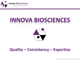 © Innova Biosciences Ltd. All rights reserved
Quality – Consistency – Expertise
 