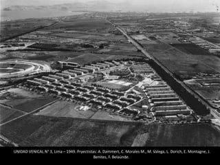 UNIDAD VENICAL N° 3, Lima – 1949. Pryectistas: A. Dammert, C. Morales M., M. Valega, L. Dorich, E. Montagne, J.
Benites, F. Belaúnde.
 