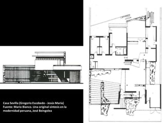 Casa Sevilla (Gregorio Escobedo - Jesús María)
Fuente: Mario Bianco. Una original síntesis en la
modernidad peruana, José Beingolea
 