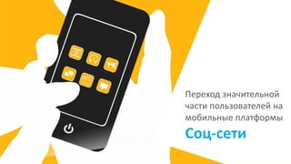 Переход значительной
части пользователей на
мобильные платформы
Соц-сети
 