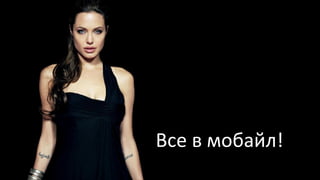 Все в мобайл!
 