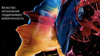 КАЧЕСТВО
ИСПОЛНЕНИЯ
ПОДДЕРЖИВАЕТ
ВОВЛЕЧЕННОСТЬ
 