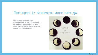 ПРИНЦИП 1: ВЕРНОСТЬ ИДЕЕ БРЕНДА
ПОСЛЕДОВАТЕЛЬНЫЙ ТИП
ИЗОБРАЖЕНИЙ И ТОН СООБЩЕНИЙ.
НЕ ВАЖНО, НАСКОЛЬКО СЛОЖНА
ИДЕЯ - ЕСЛИ МЫ ОТ НЕЕ ОТСТУПИМ,
МЫ НЕ ПОСТРОИМ БРЕНД.
 