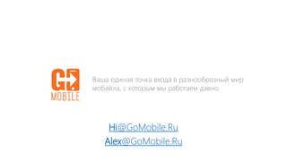 Hi@GoMobile.Ru
Ваша единая точка входа в разнообразный мир
мобайла, с которым мы работаем давно.
Alex@GoMobile.Ru
 