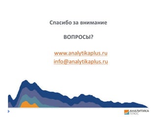 Спасибо	за	внимание
ВОПРОСЫ?
www.analytikaplus.ru
info@analytikaplus.ru
 