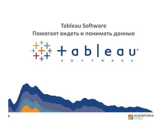 Tableau	Software
Помогает	видеть	и	понимать	данные
 