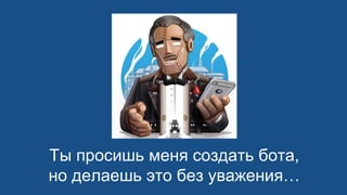 Ты просишь меня создать бота,
но делаешь это без уважения…
 