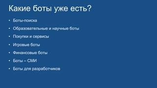 Какие боты уже есть?
• Боты-поиска
• Образовательные и научные боты
• Покупки и сервисы
• Игровые боты
• Финансовые боты
• Боты – СМИ
• Боты для разработчиков
 
