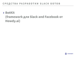 С Р Е Д С Т В А Р А З Р А Б О Т К И S L A C K Б О Т О В
STATSBOT
▸ BotKit 
(framework для Slack and Facebook от
Howdy.ai)
 