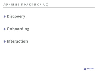 Л У Ч Ш И Е П Р А К Т И К И U X
STATSBOT
▸ Discovery
▸ Onboarding
▸ Interaction
 