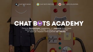 CHAT BOTS ACADEMY
CHAT BOTS NEWS CHAT BOTS MEETUPS CHAT BOTS VOLONTERS
Получи бесплатную поддержку от лидеров индустрии
мессенджеров и ботов - и запусти свой стартап
от идеи до первой 1000 рублей за 1 месяц!
 