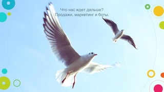 Что нас ждет дальше?
Продажи, маркетинг и боты.
 