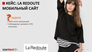 iConText Group © 2016 15
КЕЙС: LA REDOUTE
МОБИЛЬНЫЙ САЙТ
ЗАДАЧИ
• MAX число транзакций
• Соблюдение целевого СРО
(покупка)
 