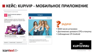 iConText Group © 2016 21
КЕЙС: KUPIVIP - МОБИЛЬНОЕ ПРИЛОЖЕНИЕ
• MAX число установок
• Достижение целевого СРО в покупку
• Соблюдение CPI Android
ЗАДАЧИ
 