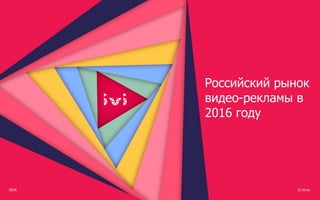 2016 © ivi.ru
Российский рынок
видео-рекламы в
2016 году
 