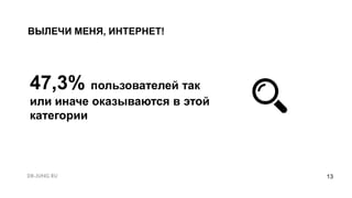 13
ВЫЛЕЧИ МЕНЯ, ИНТЕРНЕТ!
47,3% пользователей так
или иначе оказываются в этой
категории
 