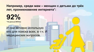 5
Например, среди мам – женщин с детьми до трёх
лет, проникновение интернета*:
92%* По данным GfK-Rus
И они активно использую
его для поиска всех, в т.ч. И
медицинских вопросов.
 