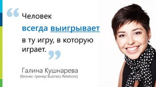 Человек
всегда выигрывает
в ту игру, в которую
играет.
Галина Кушнарева
(бизнес-тренер Business Relations)
5
 