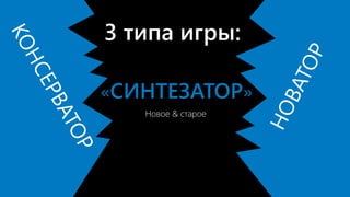 Новое & старое
3 типа игры:
«СИНТЕЗАТОР»
 