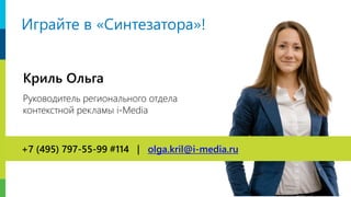 Криль Ольга
Руководитель регионального отдела
контекстной рекламы i-Media
+7 (495) 797-55-99 #114 | olga.kril@i-media.ru
Играйте в «Синтезатора»!
 