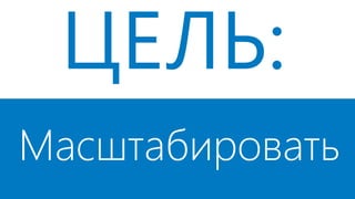 ЦЕЛЬ:
Масштабировать
 