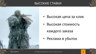 • Высокая цена за клик
• Высокая стоимость
каждого заказа
• Реклама в убыток
4платформа управления контекстной рекламой 4
ВЫСОКИЕ СТАВКИ