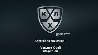 Спасибо	за	внимание!	
Гаркунов	Юрий	
site@khl.ru	
 