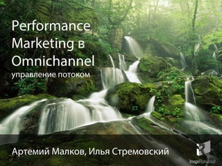 Performance
Marketing в
Omnichannel
управление потоком
Артемий Малков, Илья Стремовский
 