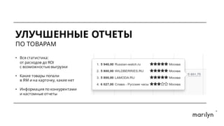 УЛУЧШЕННЫЕ ОТЧЕТЫ
ПО ТОВАРАМ
• Вся статистика:
от расходов до ROI
с возможностью выгрузки
• Какие товары попали
в ЯМ и на карточку, какие нет
• Информация по конкурентами
и кастомные отчеты
 