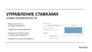 УПРАВЛЕНИЕ СТАВКАМИ
НОВЫЕ ВОЗМОЖНОСТИ
• Общее расписание
для групп управления
• Подробная история действий
• Управление в РСЯ по охвату
и новый аукцион Директа
• Управление сегментами Маркета
 