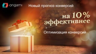 платформа управления контекстной рекламой www.origami-system.ru
10
Новый прогноз конверсий
Оптимизация конверсий
10
 