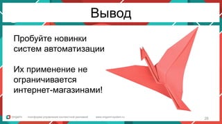 Интерфейс рекламных кампаний
Быстрый просмотр параметров
Вывод
Пробуйте новинки
систем автоматизации
Их применение не
ограничивается
интернет-магазинами!
платформа управления контекстной рекламой www.origami-system.ru
26
 