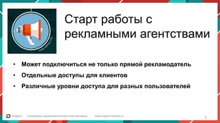 платформа управления контекстной рекламой www.origami-system.ru
Старт работы с
рекламными агентствами
• Может подключиться не только прямой рекламодатель
• Отдельные доступы для клиентов
• Различные уровни доступа для разных пользователей
3
 