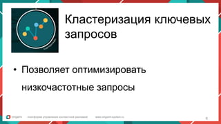 платформа управления контекстной рекламой www.origami-system.ru
Кластеризация ключевых
запросов
• Позволяет оптимизировать
низкочастотные запросы
6
 