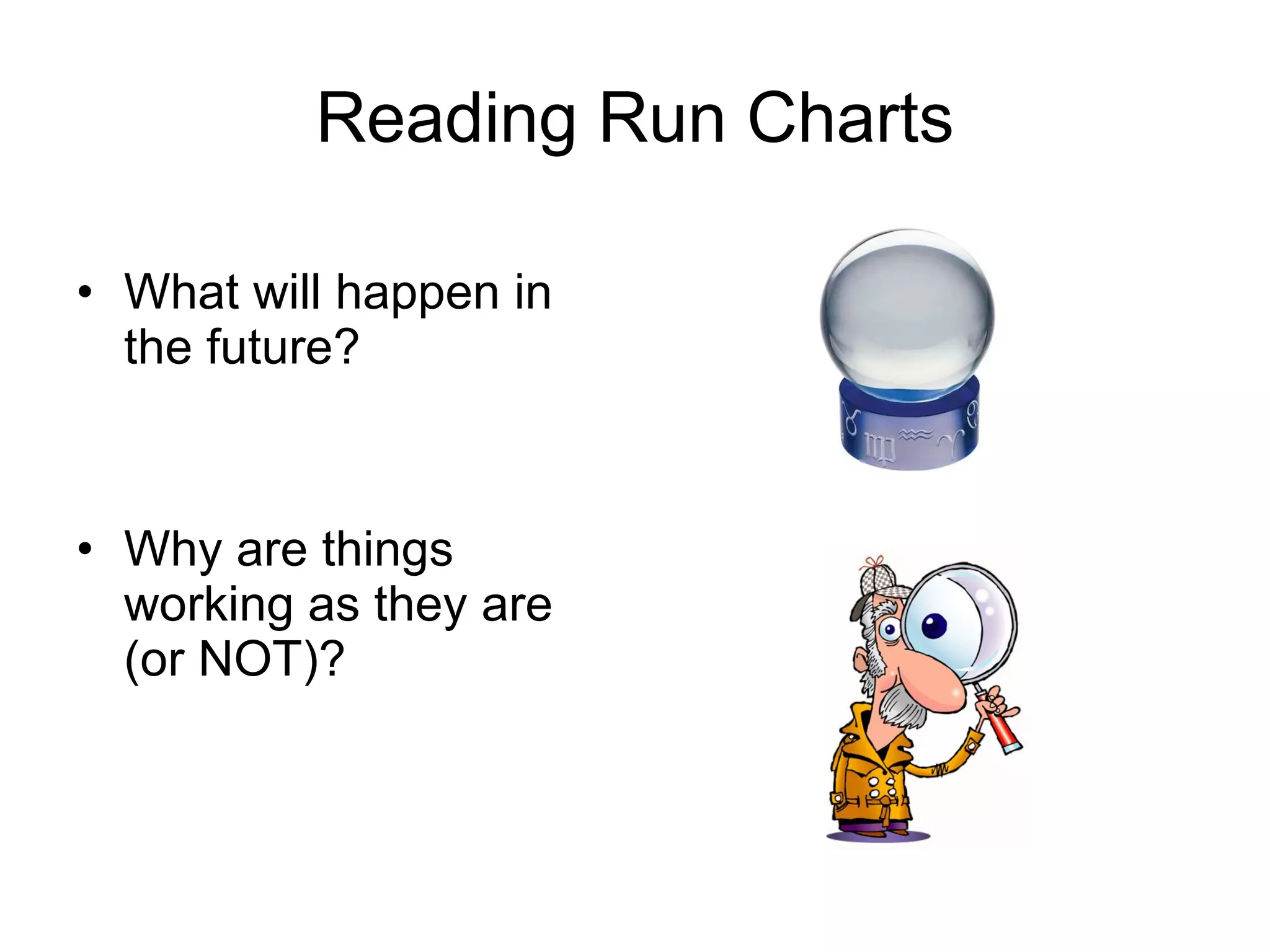 Reading Run Charts What will happen in the future? Why are things working as they are (or NOT)? 
