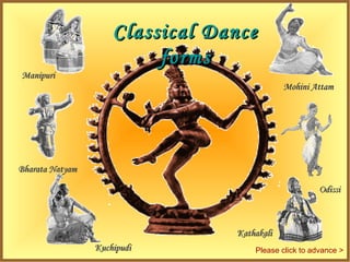 Classical Dance
                          forms
Manipuri
                                             Mohini Attam




Bharata Natyam

                                                       Odissi



                                 Kathakali
                 Kuchipudi           Please click to advance >
 