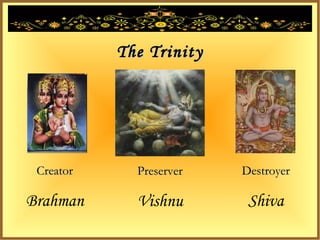 The Trinity




 Creator     Preserver   Destroyer

Brahman      Vishnu       Shiva
 