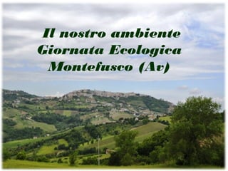 Il nostro ambiente
Giornata Ecologica
Montefusco (Av)
 