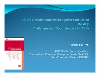 LONDA ESADZE

                      UNCAC Civil Society Coalition
Transnational Crime and Corruption Center (TraCCC),
                   Anti-Corruption Mentor, UNODC
 