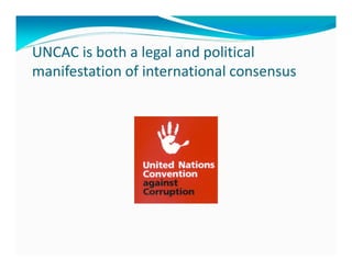 UNCAC is both a legal and political
manifestation of international consensus
 