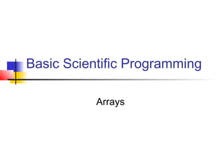 Basic Scientific Programming
Arrays

 